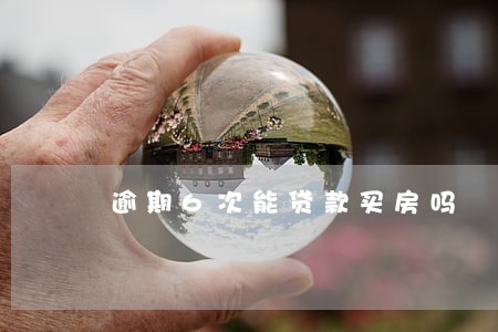 逾期6次能贷款买房吗