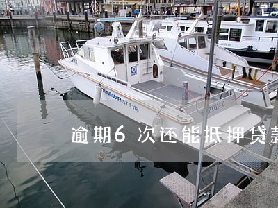 逾期6次还能抵押贷款么 逾期6次还能抵押贷款么