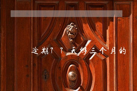 逾期77天够三个月的 逾期77天够三个月的