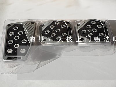 逾期7天被上门违法吗 逾期7天被上门违法吗