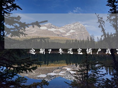 逾期7年还完销户成了白户 逾期7年还完销户成了白户