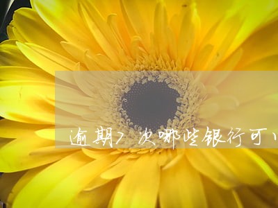 逾期7次哪些银行可以贷款 逾期7次哪些银行可以贷款