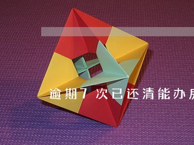 逾期7次已还清能办房贷吗 逾期7次已还清能办房贷吗