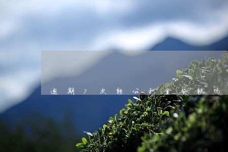 逾期7次能公积金贷款吗 逾期7次能公积金贷款吗