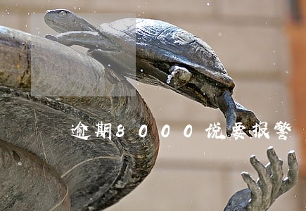 逾期8000说要报警