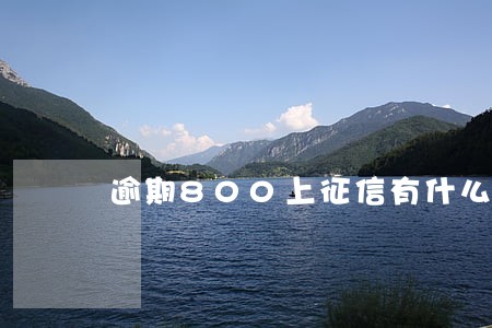 逾期800上征信有什么后果 逾期800上征信有什么后果