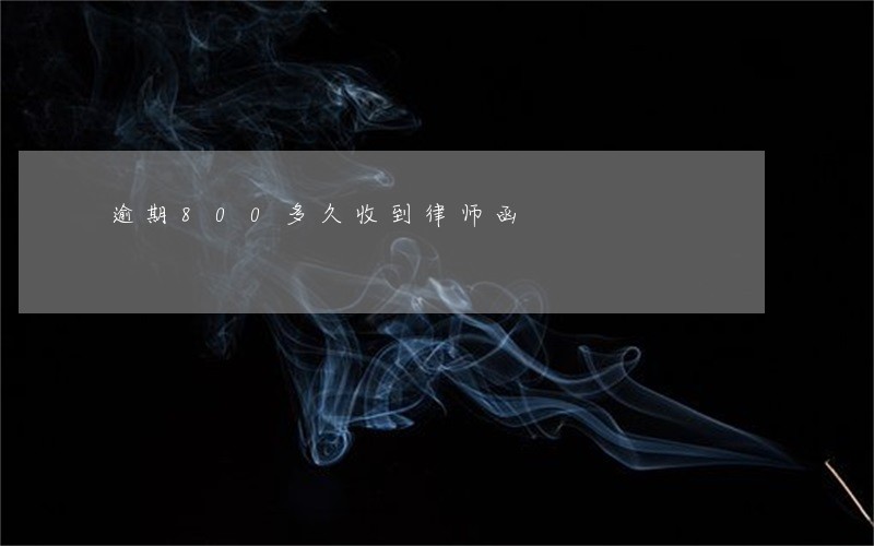 逾期800多久收到律师函 逾期800多久收到律师函