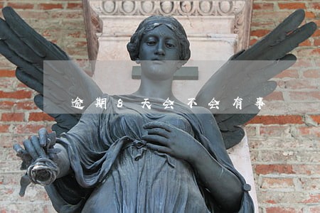 逾期8天会不会有事 逾期8天会不会有事