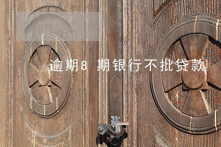 逾期8期银行不批贷款 逾期8期银行不批贷款