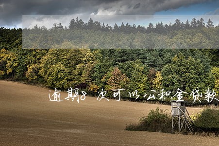 逾期8次可以公积金贷款吗 逾期8次可以公积金贷款吗