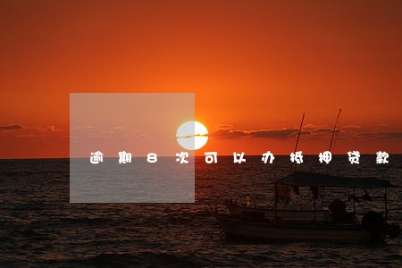 逾期8次可以办抵押贷款吗 逾期8次可以办抵押贷款吗