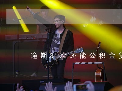 逾期8次还能公积金贷款吗 逾期8次还能公积金贷款吗