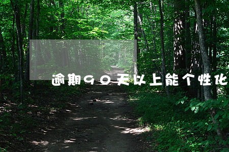 逾期90天以上能个性化分期吗 逾期90天以上能个性化分期吗