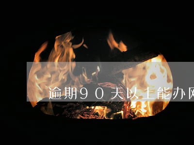 逾期90天以上能办网贷吗 逾期90天以上能办网贷吗