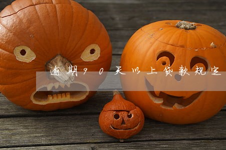 逾期90天以上贷款规定 逾期90天以上贷款规定