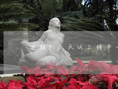 逾期90天以上销卡一年 逾期90天以上销卡一年