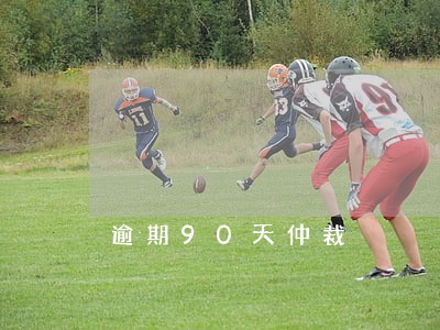 逾期90天仲裁 逾期90天仲裁
