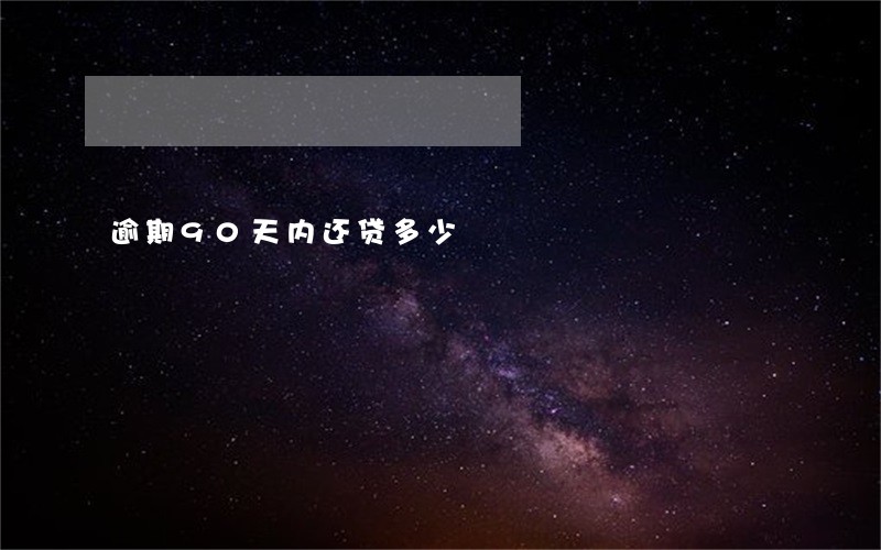 逾期90天内还贷多少 逾期90天内还贷多少