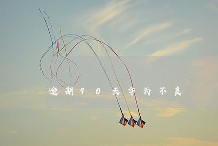 逾期90天华为不良 逾期90天华为不良