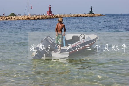 逾期90天和三个月账单 逾期90天和三个月账单