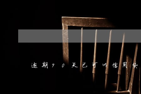 逾期90天已可以信用贷款吗 逾期90天已可以信用贷款吗