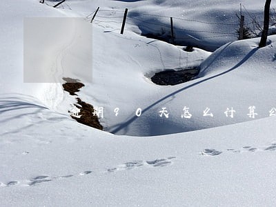 逾期90天怎么计算公式 逾期90天怎么计算公式