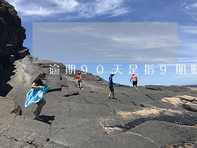 逾期90天是指9期账单吗 逾期90天是指9期账单吗