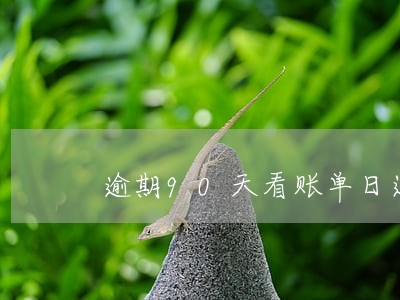 逾期90天看账单日还是还款日期 逾期90天看账单日还是还款日期