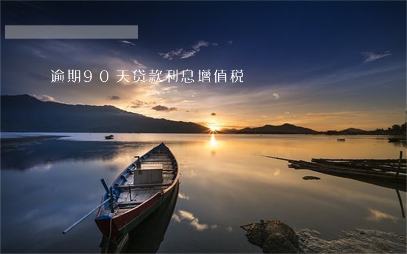 逾期90天贷款利息增值税 逾期90天贷款利息增值税