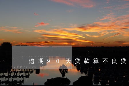 逾期90天贷款算不良贷款 逾期90天贷款算不良贷款