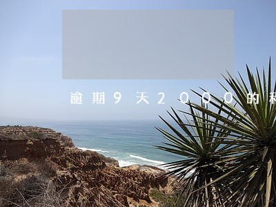 逾期9天2000的利息是多少 逾期9天2000的利息是多少