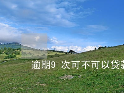 逾期9次可不可以贷款买房 逾期9次可不可以贷款买房
