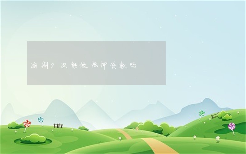 逾期9次能做抵押贷款吗 逾期9次能做抵押贷款吗