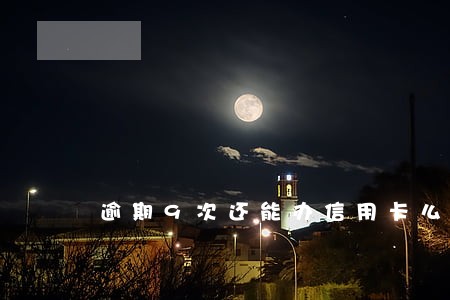逾期9次还能办信用卡么 逾期9次还能办信用卡么