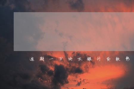 逾期一万块队银行贷款影响吗 逾期一万块队银行贷款影响吗