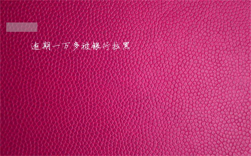 逾期一万多被银行拉黑 逾期一万多被银行拉黑