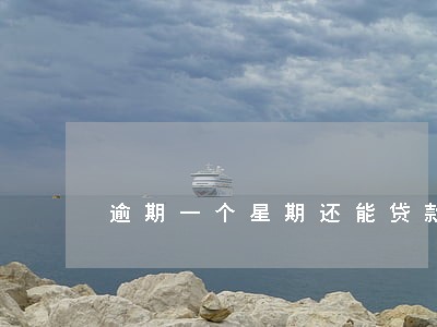 逾期一个星期还能贷款吗 逾期一个星期还能贷款吗
