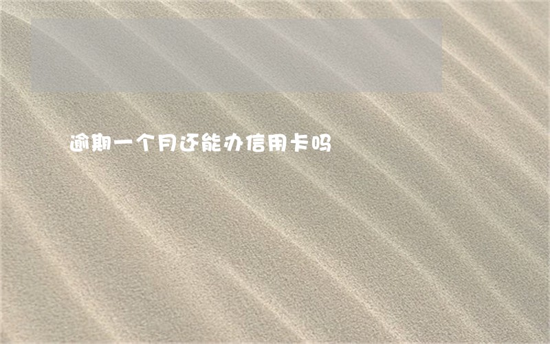 逾期一个月还能办信用卡吗 逾期一个月还能办信用卡吗