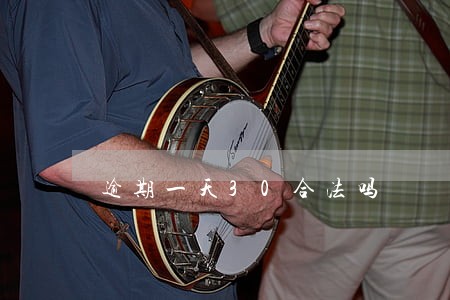 逾期一天30合法吗 逾期一天30合法吗