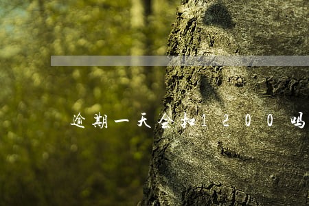 逾期一天会扣1200吗 逾期一天会扣1200吗