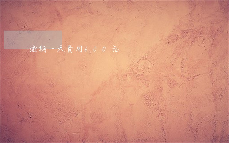 逾期一天费用600元 逾期一天费用600元