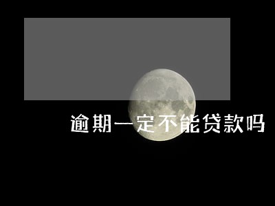 逾期一定不能贷款吗 逾期一定不能贷款吗