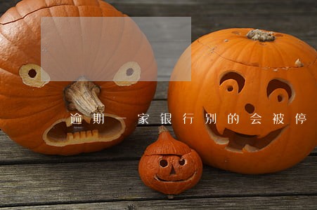 逾期一家银行别的会被停吗 逾期一家银行别的会被停吗