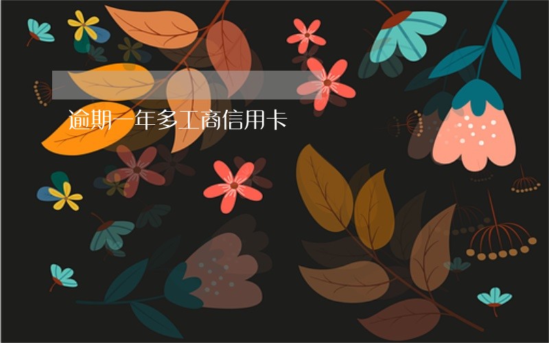 逾期一年多工商信用卡 逾期一年多工商信用卡