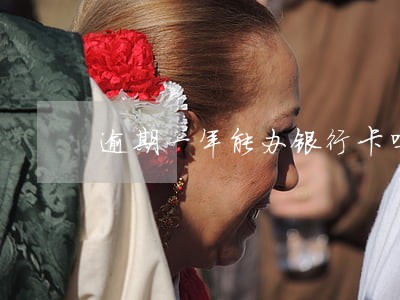 逾期一年能办银行卡吗 逾期一年能办银行卡吗