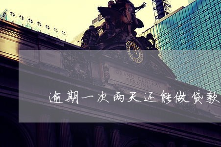 逾期一次两天还能做贷款吗 逾期一次两天还能做贷款吗