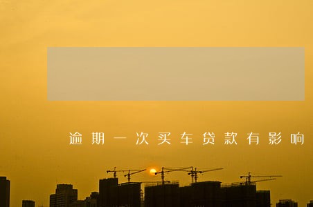 逾期一次买车贷款有影响吗