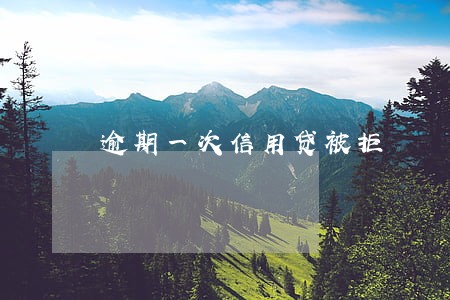 逾期一次信用贷被拒 逾期一次信用贷被拒