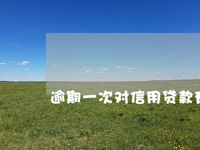 逾期一次对信用贷款有影响吗 逾期一次对信用贷款有影响吗