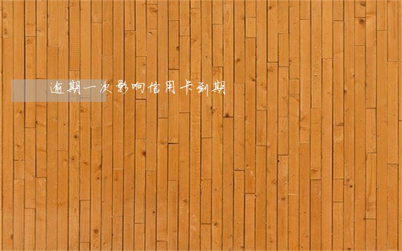 逾期一次影响信用卡到期 逾期一次影响信用卡到期